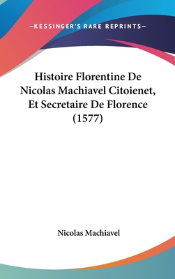 Histoire Florentine De Nicolas Machiavel Citoienet, Et Secretaire De Florence (1577) - Machiavel, Nicolas