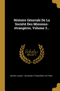 Histoire Generale de La Societe Des Missions-Etrangeres, Volume 3...