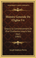 Histoire Generale de L'Eglise V4: Depuis Le Commencement de L'Ere Chretienne Jusqu'a Nos Jours (1861)