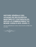 Histoire Generale Des Voyages de Decouvertes Maritimes Et Continentales, Depuis Le Commencement Du Monde Jusqu'a Nos Jours (Classic Reprint)