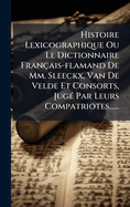 Histoire Lexicographique Ou Le Dictionnaire Franais-flamand De Mm. Sleeckx, Van De Velde Et Consorts, Jug(c) Par Leurs Compatriotes......