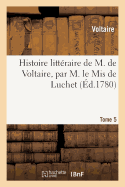 Histoire Littraire de M. de Voltaire, Par M. Le MIS de Luchet. T 5 - Voltaire