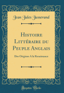 Histoire Littraire Du Peuple Anglais: Des Origines a la Renaissance (Classic Reprint)