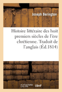 Histoire Litt?raire Des Huit Premiers Si?cles de l'?re Chr?tienne: Depuis Auguste Jusqu'? Charlemagne. Traduit de l'Anglais