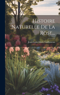 Histoire Naturelle de La Rose...