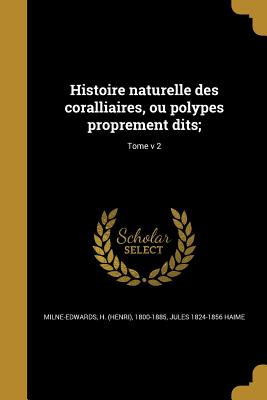 Histoire Naturelle Des Coralliaires, Ou Polypes Proprement Dits;; Tome V 2 - Milne-Edwards, H (Henri) 1800-1885 (Creator), and Haime, Jules 1824-1856