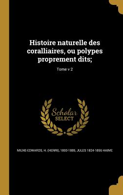 Histoire naturelle des coralliaires, ou polypes proprement dits;; Tome v 2 - Milne-Edwards, H (Henri) 1800-1885 (Creator), and Haime, Jules 1824-1856