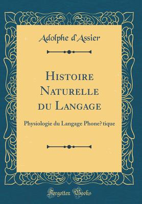 Histoire Naturelle Du Langage: Physiologie Du Langage Phonetique (Classic Reprint) - D'Assier, Adolphe