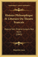 Histoire Philosophique Et Litteraire Du Theatre Francais: Depuis Son Origine Jusqu'a Nos Jours (1843)