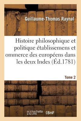 Histoire Philosophique Et Politique Des tablissemens Des Europens Dans Les Deux Indes. Tome 2 - Raynal, Guillaume-Thomas