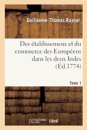 Histoire Philosophique Et Politique Des tablissemens Et Du Commerce Des Europens: Dans Les Deux Indes. Tome 1