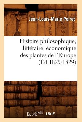 Histoire Philosophique, Litt?raire, ?conomique Des Plantes de l'Europe (?d.1825-1829) - Poiret, Jean-Louis-Marie