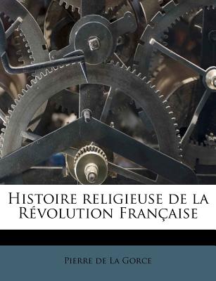 Histoire Religieuse de La Revolution Francaise - La Gorce, Pierre De