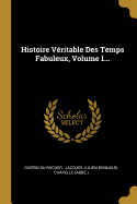 Histoire V?ritable Des Temps Fabuleux, Volume 1...