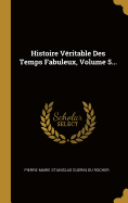 Histoire V?ritable Des Temps Fabuleux, Volume 5...