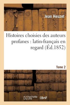 Histoires Choisies Des Auteurs Profanes: Latin-Fran?ais En Regard. Tome 2 - Heuzet, Jean