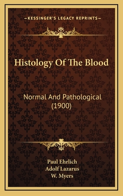 Histology of the Blood: Normal and Pathological (1900) - Ehrlich, Paul, Dr., and Lazarus, Adolf, and Myers, W (Editor)