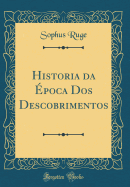 Historia Da Epoca DOS Descobrimentos (Classic Reprint)