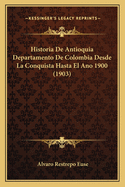 Historia De Antioquia Departamento De Colombia Desde La Conquista Hasta El Ano 1900 (1903)