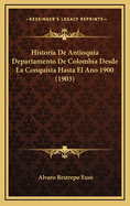 Historia De Antioquia Departamento De Colombia Desde La Conquista Hasta El Ano 1900 (1903)