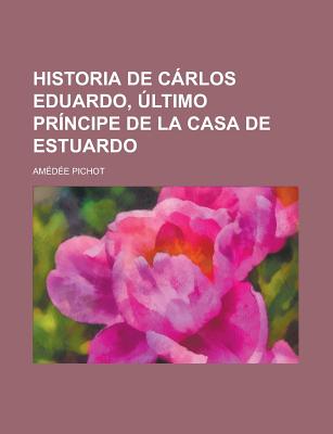 Historia de Carlos Eduardo, Ultimo Principe de La Casa de Estuardo - Pichot, Amedee