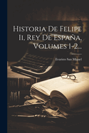 Historia De Felipe Ii, Rey De Espaa, Volumes 1-2...