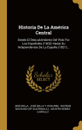 Historia De La Amrica Central: Desde El Descubrimiento Del Pas Por Los Espaoles (1502) Hasta Su Independencia De La Espaa (1821)...