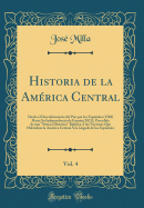 Historia de la Amrica Central, Vol. 4: Desde El Descubrimiento del Pais Por Los Espaoles (1502) Hasta Su Independencia de Espaa (1821); Precedida de Una "noticia Histrica" Relativa  Las Naciones Que Habitaban La Amrica Central  La Llegada de