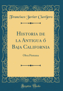 Historia de la Antigua  Baja California: Obra Pstuma (Classic Reprint)