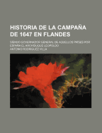 Historia de La Campana de 1647 En Flandes: Siendo Governador General de Aquellos Paises Por Espana El Archiduque Leopoldo