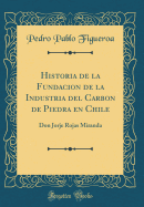 Historia de la Fundacion de la Industria del Carbon de Piedra En Chile: Don Jorje Rojas Miranda (Classic Reprint)