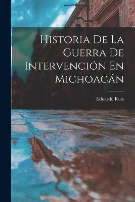 Historia De La Guerra De Intervencin En Michoacn - Ruiz, Eduardo