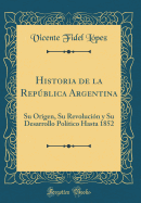 Historia de la Repblica Argentina: Su Origen, Su Revolucin Y Su Desarrollo Poltico Hasta 1852 (Classic Reprint)