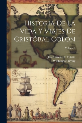 Historia de la Vida Y Viajes de Crist?bal Colon; Volume 4 - Irving, Washington, and de Villalta, Jos? Garc?a