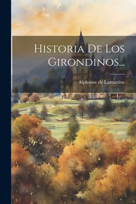 Historia de Los Girondinos... - Lamartine, Alphonse De
