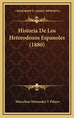 Historia de Los Heterodoxos Espanoles (1880) - Pelayo, Marcelino Menendez y