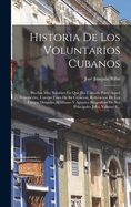 Historia de Los Voluntarios Cubanos: Hechos Mas Notables En Que Ha Tomado Parte Aquel Benemerito, Cuerpo Fines de Su Creacion, Refutacion de Los Cargos Dirigidos Al Mismo y Apuntes Biograficos de Sus Principales Jefes, Volume 1...