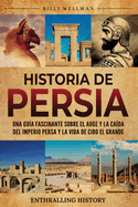 Historia de Persia: Una gua fascinante sobre el auge y la cada del Imperio persa y la vida de Ciro el Grande