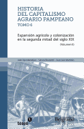 Historia del capitalismo agrario pampeano - Tomo 6: Expansi?n agr?cola y colonizaci?n en la segunda