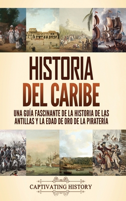 Historia del Caribe: Una gu?a fascinante de la historia de las Antillas y la edad de oro de la pirater?a - History, Captivating