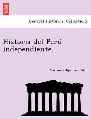 Historia del Peru  independiente. - Paz Soldan, Mariano Felipe