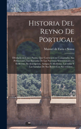 Historia del Reyno de Portugal: Dividada En Cinco Partes, Que Contienen En Compendio, Sus Poblaciones, Las Entradas de Las Naciones Setentrionales En El Reyno, Su Descripcion, Antigua y Moderna, Las Vidas y Las Hazanas de Sus Reyes Con Sus Retratos...