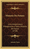 Historia Do Futuro: Livro Anteprimeyro Prologomeno a Toda a Historia Do Futuro (1718)