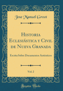 Historia Eclesiastica y Civil de Nueva Granada, Vol. 2: Escrita Sobre Documentos Autenticos (Classic Reprint)