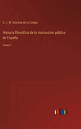 Historia filos?fica de la instrucci?n pblica de Espaa: Tomo 1