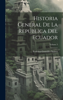 Historia General de la Repblica del Ecuador; Volume 5 - Surez, Federico Gonzlez
