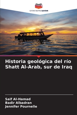 Historia geol?gica del r?o Shatt Al-Arab, sur de Iraq - Al-Hamad, Saif, and Albadran, Badir, and Pournelle, Jennifer