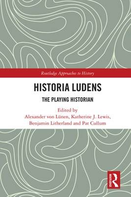 Historia Ludens: The Playing Historian - von Lnen, Alexander (Editor), and Lewis, Katherine J. (Editor), and Litherland, Benjamin (Editor)