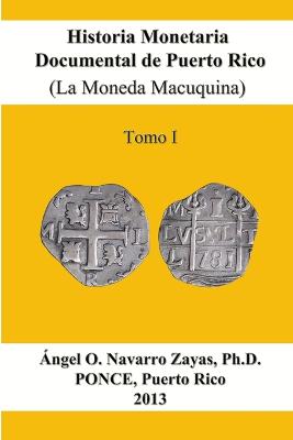Historia Monetaria Documental de Puerto Rico (La Moneda Macuquina) Tomo I - Navarro Zayas, Angel O