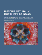 Historia Natural y Moral de Las Indias: En Que Se Tratan Las Cosas Notables del Cielo, Elementos, Metales, Plantas y Animales Dellas...... - Acosta, Jose De